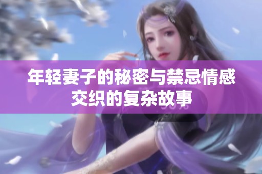 年轻妻子的秘密与禁忌情感交织的复杂故事