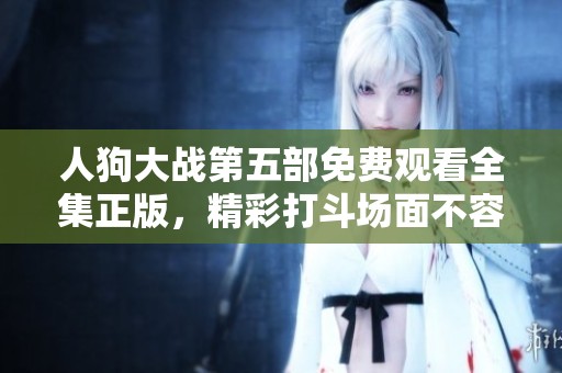 人狗大战第五部免费观看全集正版，精彩打斗场面不容错过！