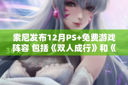 索尼发布12月PS+免费游戏阵容 包括《双人成行》和《异形重写》