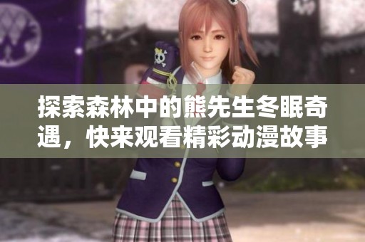 探索森林中的熊先生冬眠奇遇，快来观看精彩动漫故事！