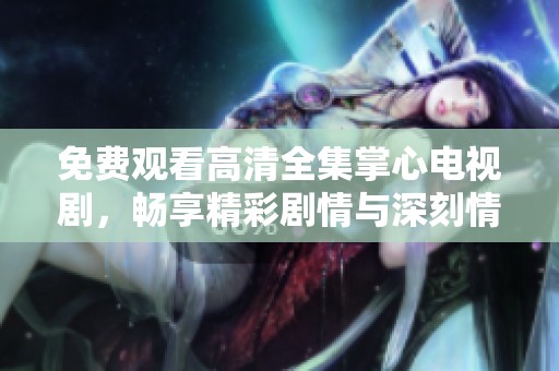 免费观看高清全集掌心电视剧，畅享精彩剧情与深刻情感体验