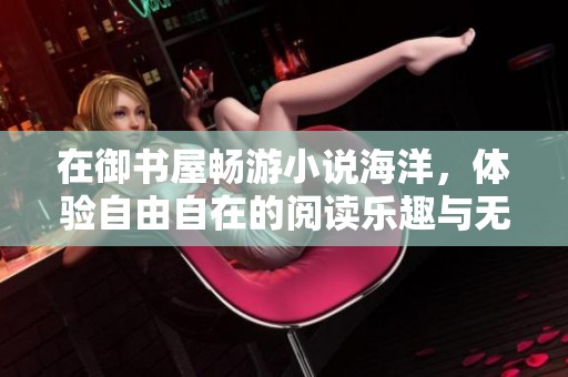 在御书屋畅游小说海洋，体验自由自在的阅读乐趣与无限创意