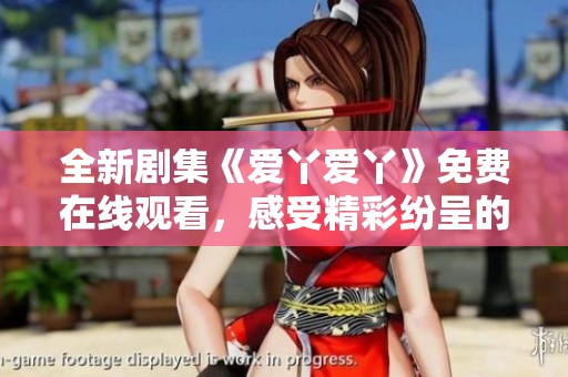 全新剧集《爱丫爱丫》免费在线观看，感受精彩纷呈的剧情与情感碰撞