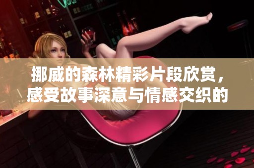 挪威的森林精彩片段欣赏，感受故事深意与情感交织的四分钟时光