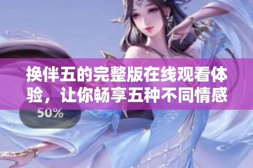 换伴五的完整版在线观看体验，让你畅享五种不同情感故事