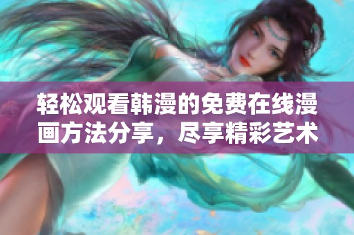 轻松观看韩漫的免费在线漫画方法分享，尽享精彩艺术体验