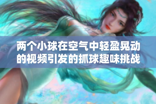 两个小球在空气中轻盈晃动的视频引发的抓球趣味挑战