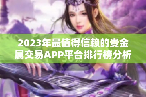 2023年最值得信赖的贵金属交易APP平台排行榜分析与推荐