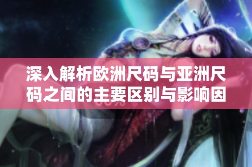 深入解析欧洲尺码与亚洲尺码之间的主要区别与影响因素