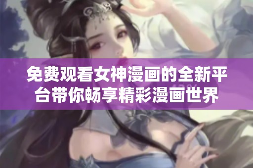免费观看女神漫画的全新平台带你畅享精彩漫画世界