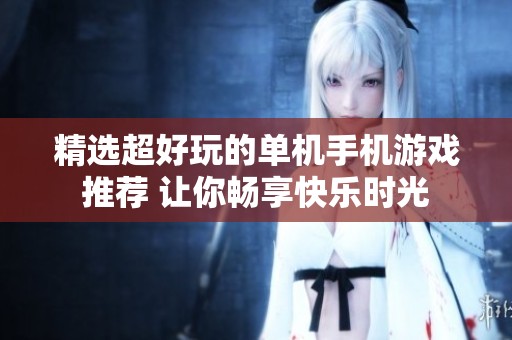 精选超好玩的单机手机游戏推荐 让你畅享快乐时光