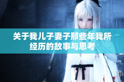 关于我儿子妻子那些年我所经历的故事与思考