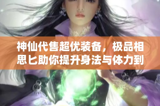 神仙代售超优装备，极品相思匕助你提升身法与体力到62万血