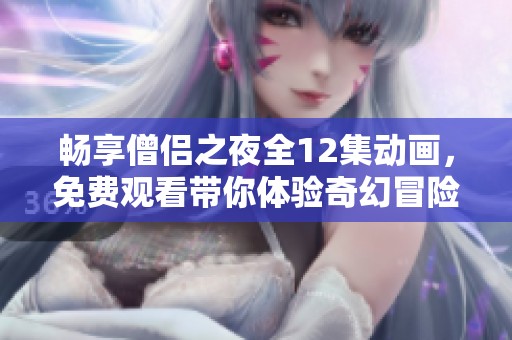 畅享僧侣之夜全12集动画，免费观看带你体验奇幻冒险之旅