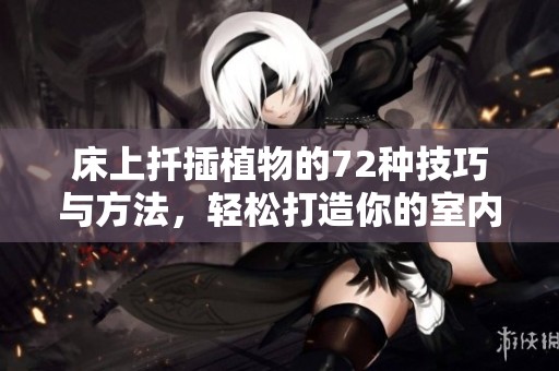床上扦插植物的72种技巧与方法，轻松打造你的室内绿意空间