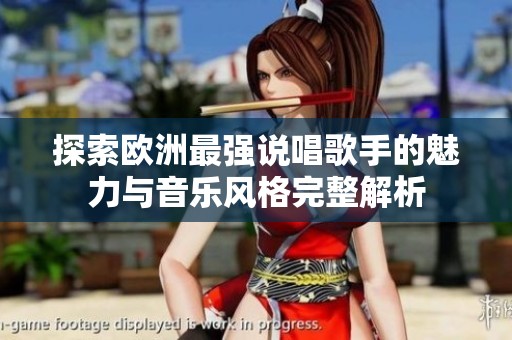 探索欧洲最强说唱歌手的魅力与音乐风格完整解析