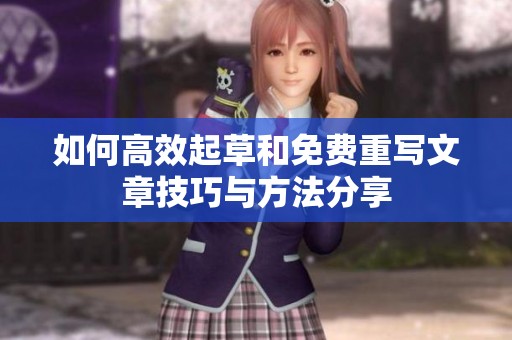 如何高效起草和免费重写文章技巧与方法分享
