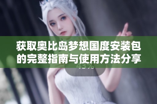 获取奥比岛梦想国度安装包的完整指南与使用方法分享