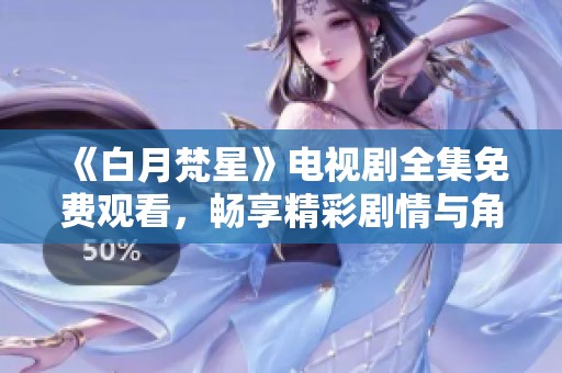 《白月梵星》电视剧全集免费观看，畅享精彩剧情与角色魅力