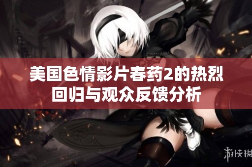 美国色情影片春药2的热烈回归与观众反馈分析