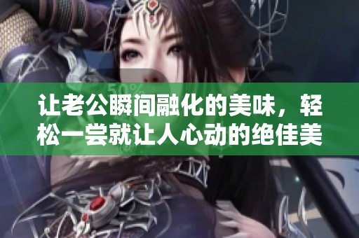 让老公瞬间融化的美味，轻松一尝就让人心动的绝佳美食