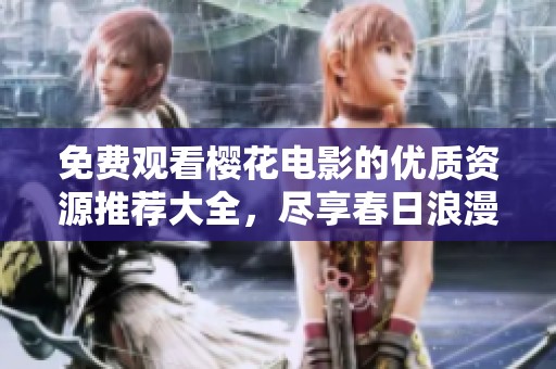 免费观看樱花电影的优质资源推荐大全，尽享春日浪漫大片