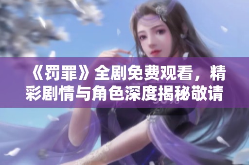 《罚罪》全剧免费观看，精彩剧情与角色深度揭秘敬请期待！