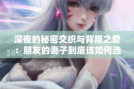 深夜的秘密交织与背叛之爱：朋友的妻子到底该如何选择
