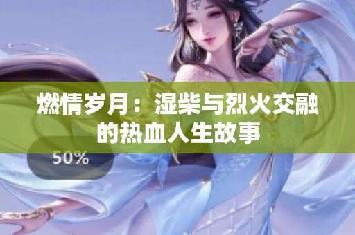 燃情岁月：湿柴与烈火交融的热血人生故事