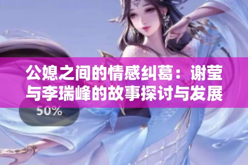 公媳之间的情感纠葛：谢莹与李瑞峰的故事探讨与发展