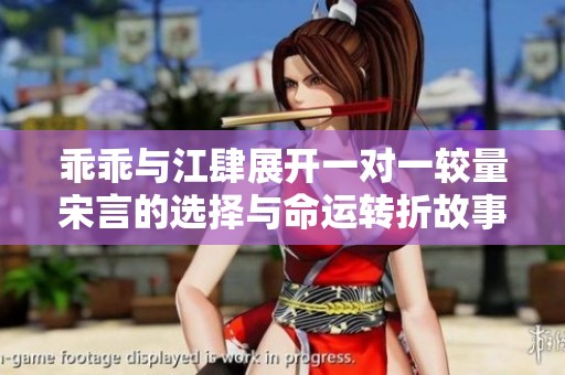 乖乖与江肆展开一对一较量宋言的选择与命运转折故事