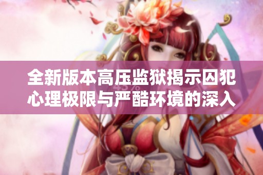 全新版本高压监狱揭示囚犯心理极限与严酷环境的深入探讨