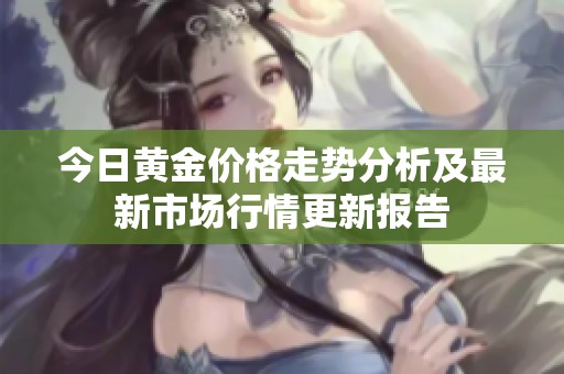 今日黄金价格走势分析及最新市场行情更新报告
