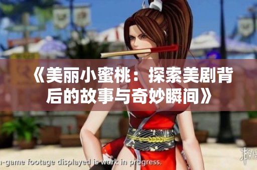 《美丽小蜜桃：探索美剧背后的故事与奇妙瞬间》