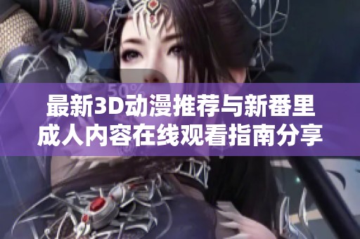 最新3D动漫推荐与新番里成人内容在线观看指南分享