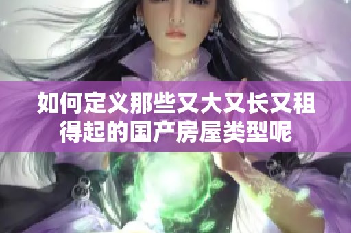 如何定义那些又大又长又租得起的国产房屋类型呢