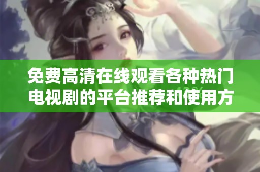 免费高清在线观看各种热门电视剧的平台推荐和使用方法介绍