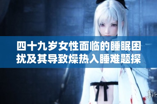 四十九岁女性面临的睡眠困扰及其导致燥热入睡难题探讨