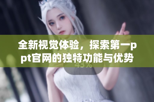 全新视觉体验，探索第一ppt官网的独特功能与优势