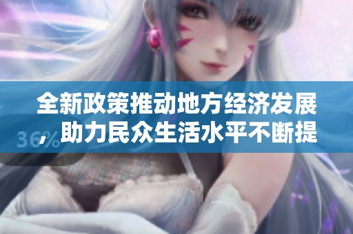 全新政策推动地方经济发展，助力民众生活水平不断提升