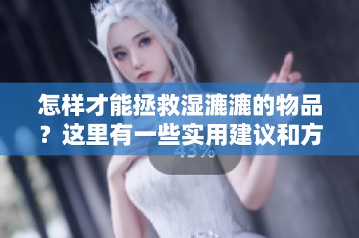 怎样才能拯救湿漉漉的物品？这里有一些实用建议和方法