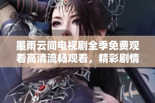 墨雨云间电视剧全季免费观看高清流畅观看，精彩剧情不容错过