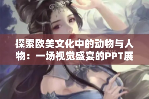 探索欧美文化中的动物与人物：一场视觉盛宴的PPT展示