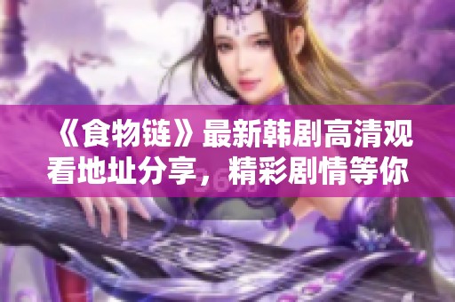《食物链》最新韩剧高清观看地址分享，精彩剧情等你来揭秘！