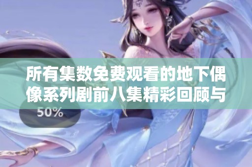 所有集数免费观看的地下偶像系列剧前八集精彩回顾与分析