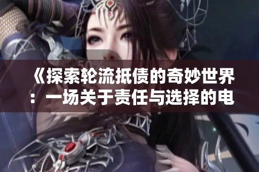 《探索轮流抵债的奇妙世界：一场关于责任与选择的电影之旅》