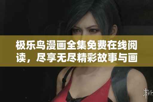 极乐鸟漫画全集免费在线阅读，尽享无尽精彩故事与画面