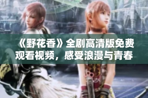 《野花香》全剧高清版免费观看视频，感受浪漫与青春的故事魅力