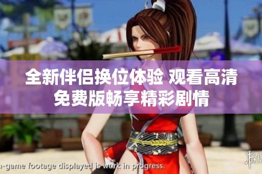 全新伴侣换位体验 观看高清免费版畅享精彩剧情