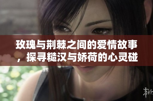 玫瑰与荆棘之间的爱情故事，探寻糙汉与娇荷的心灵碰撞